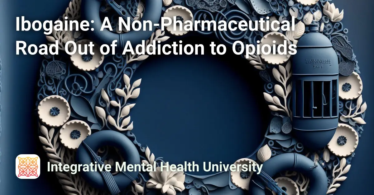 Ibogaine: A Non-Pharmaceutical Road Out of Addiction to Opioids Course Image