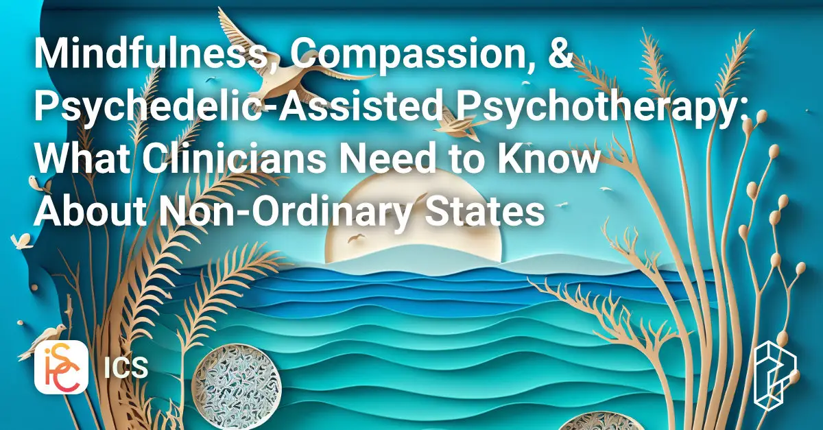 Mindfulness, Compassion, & Psychedelic-Assisted Psychotherapy: What Clinicians Need to Know About Non-Ordinary States Course Image