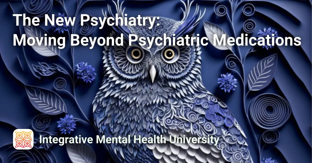 The New Psychiatry: Moving Beyond Psychiatric Medications Course Image